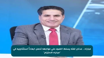 مباراة.. عدنان لفتة يسلط الضوء على مواجهة تحمل أبعاداً استثنائية في “مباراة الاحترام”